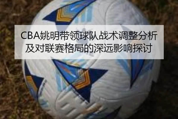 CBA姚明带领球队战术调整分析及对联赛格局的深远影响探讨