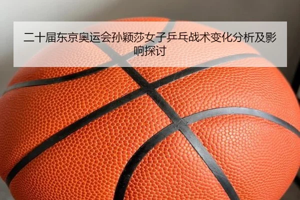 二十届东京奥运会孙颖莎女子乒乓战术变化分析及影响探讨
