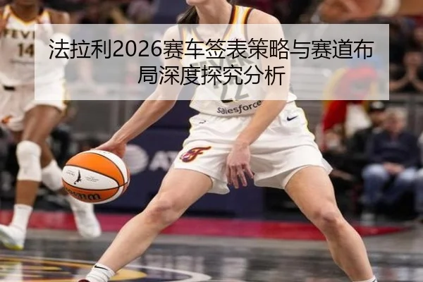 法拉利2026赛车签表策略与赛道布局深度探究分析