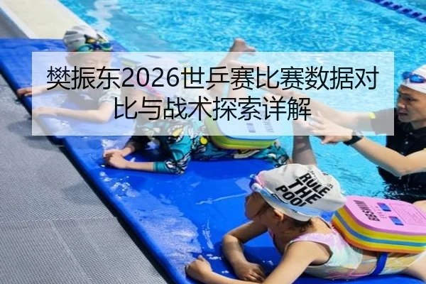 樊振东2026世乒赛比赛数据对比与战术探索详解