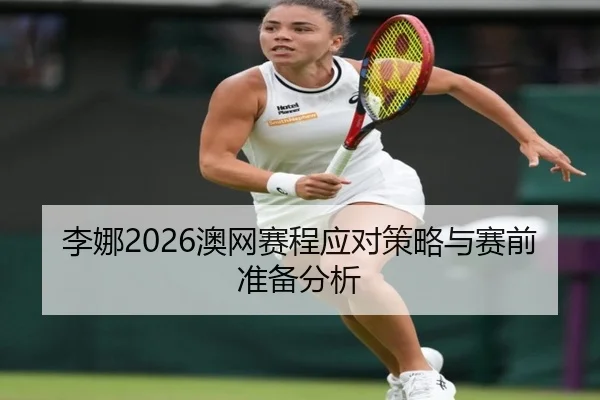 李娜2026澳网赛程应对策略与赛前准备分析
