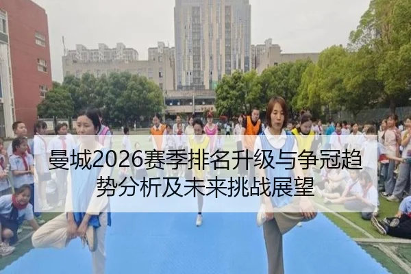 曼城2026赛季排名升级与争冠趋势分析及未来挑战展望
