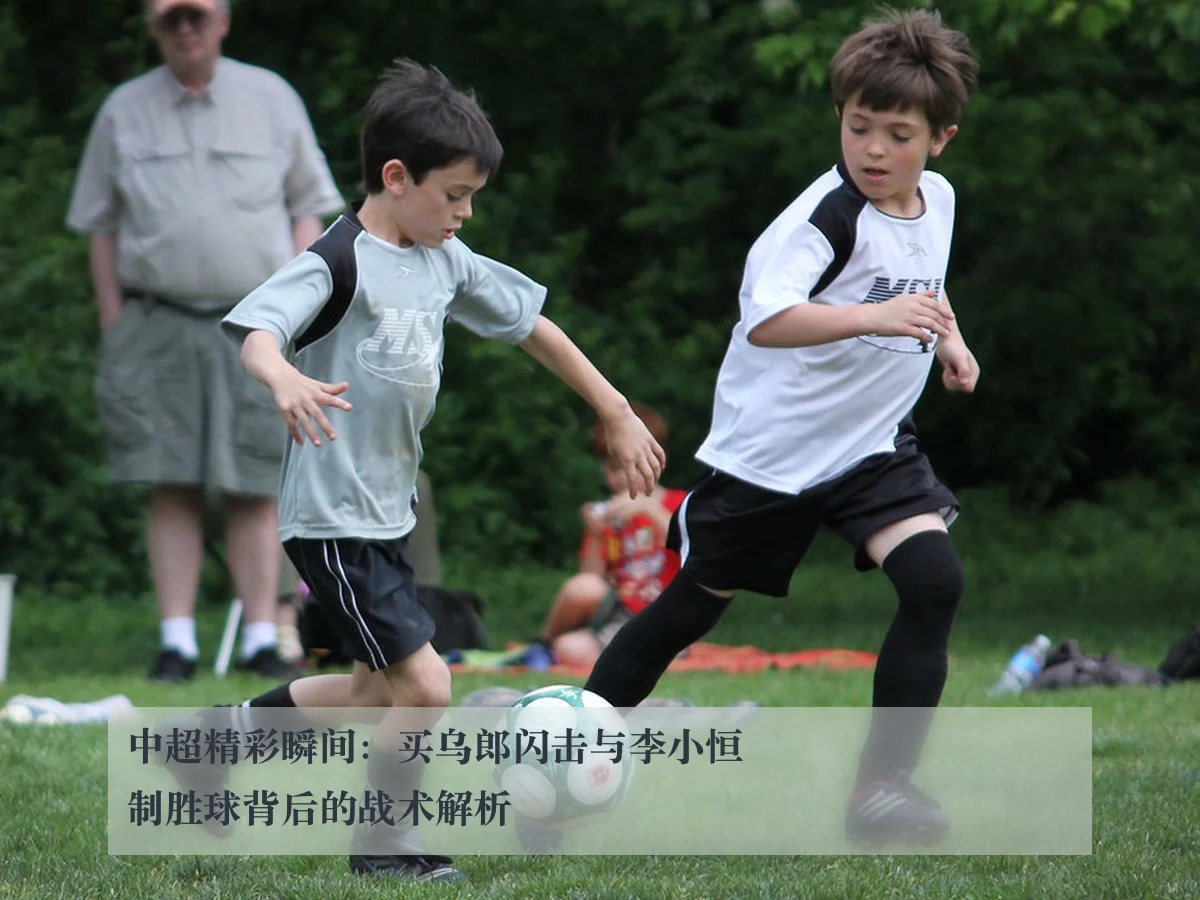 中超精彩瞬间:买乌郎闪击与李小恒制胜球背后的战术解析
