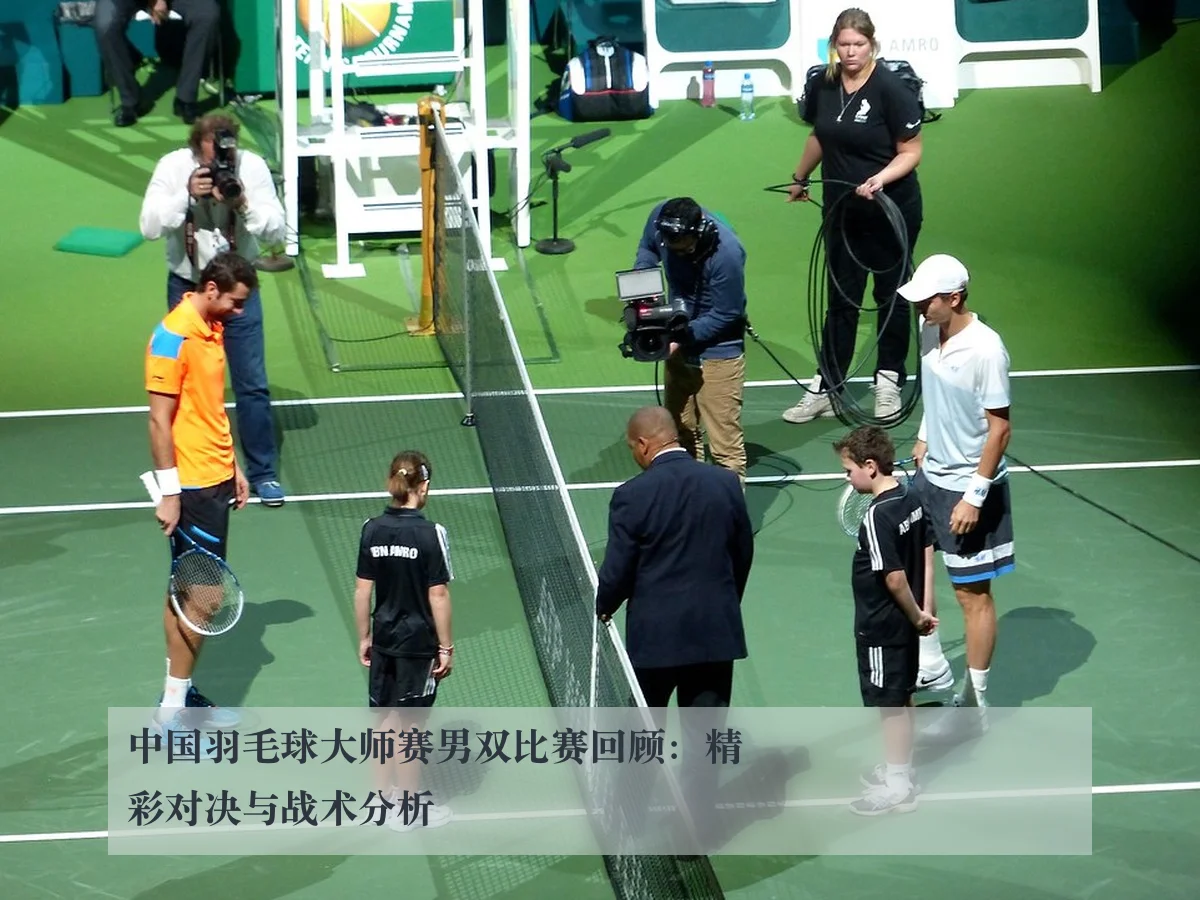 中国羽毛球大师赛男双比赛回顾:精彩对决与战术分析