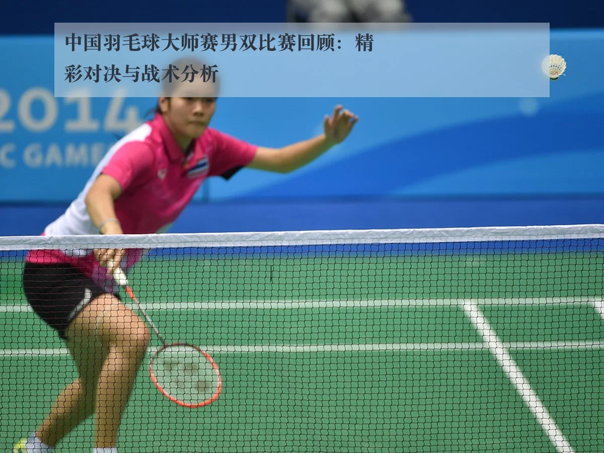 中国羽毛球大师赛男双比赛回顾:精彩对决与战术分析